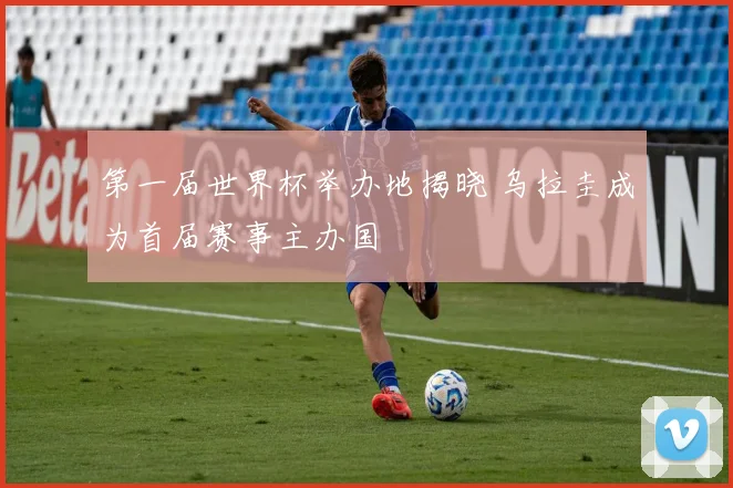 第一届世界杯举办地揭晓 乌拉圭成为首届赛事主办国