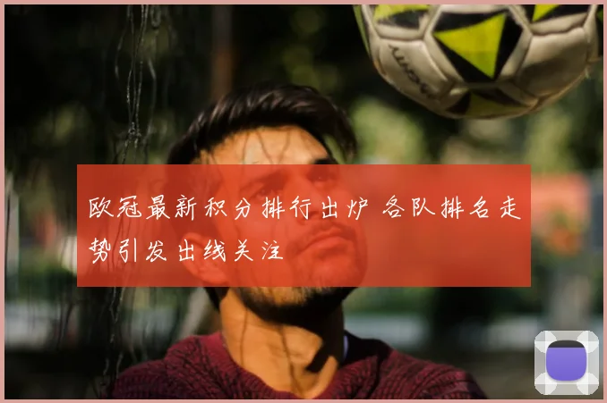 欧冠最新积分排行出炉 各队排名走势引发出线关注