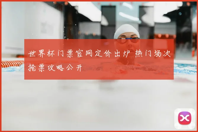 世界杯门票官网定价出炉 热门场次抢票攻略公开