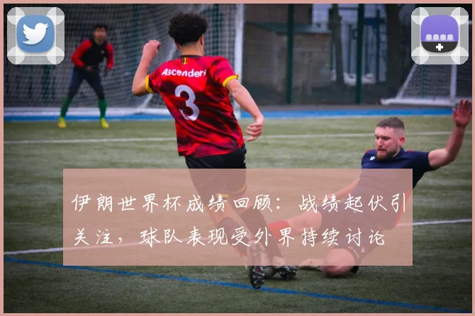 伊朗世界杯成绩回顾：战绩起伏引关注，球队表现受外界持续讨论