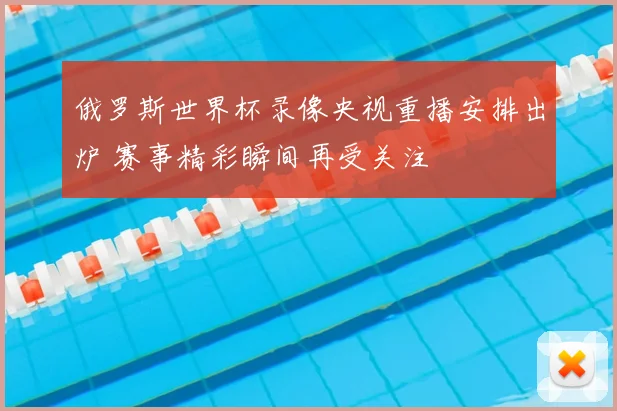 俄罗斯世界杯录像央视重播安排出炉 赛事精彩瞬间再受关注