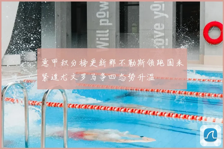 意甲积分榜更新那不勒斯领跑国米紧追尤文罗马争四态势升温