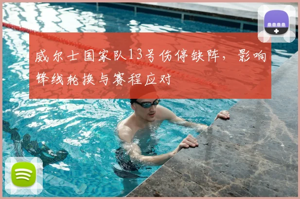 威尔士国家队13号伤停缺阵，影响锋线轮换与赛程应对