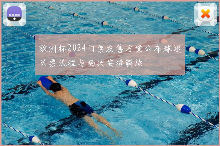 欧洲杯2024门票发售方案公布球迷买票流程与场次安排解读