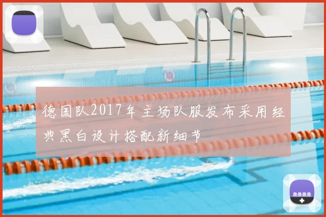 德国队2017年主场队服发布采用经典黑白设计搭配新细节