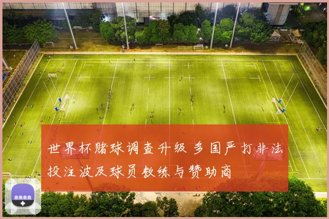 世界杯赌球调查升级 多国严打非法投注波及球员教练与赞助商