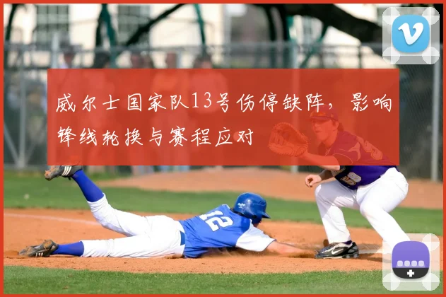 威尔士国家队13号伤停缺阵，影响锋线轮换与赛程应对