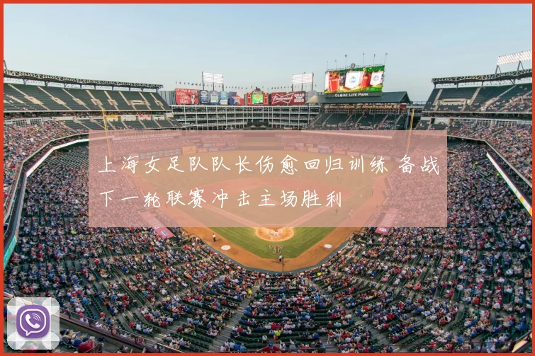 上海女足队队长伤愈回归训练 备战下一轮联赛冲击主场胜利
