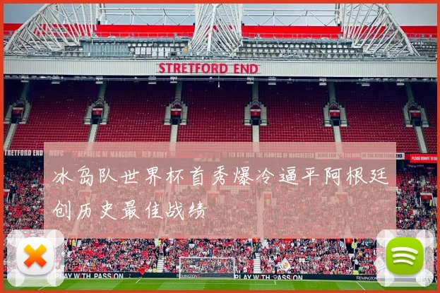 冰岛队世界杯首秀爆冷逼平阿根廷创历史最佳战绩