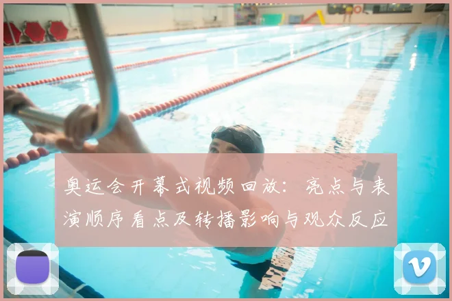 奥运会开幕式视频回放:亮点与表演顺序看点及转播影响与观众反应