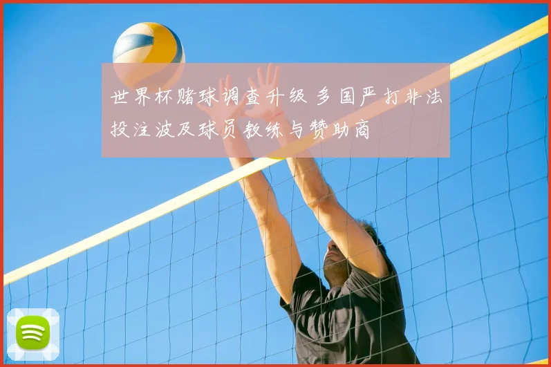 世界杯赌球调查升级 多国严打非法投注波及球员教练与赞助商