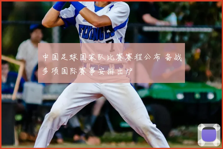中国足球国家队比赛赛程公布 备战多项国际赛事安排出炉