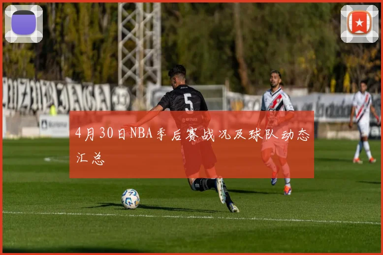 4月30日NBA季后赛战况及球队动态汇总