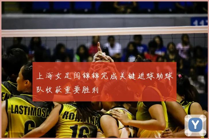 上海女足闫锦锦完成关键进球助球队收获重要胜利