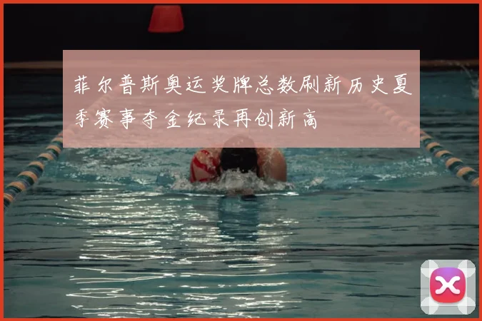 菲尔普斯奥运奖牌总数刷新历史夏季赛事夺金纪录再创新高