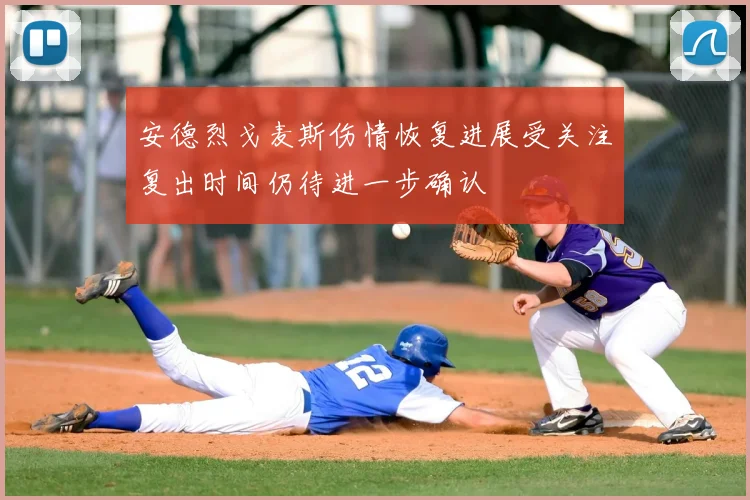 安德烈戈麦斯伤情恢复进展受关注复出时间仍待进一步确认