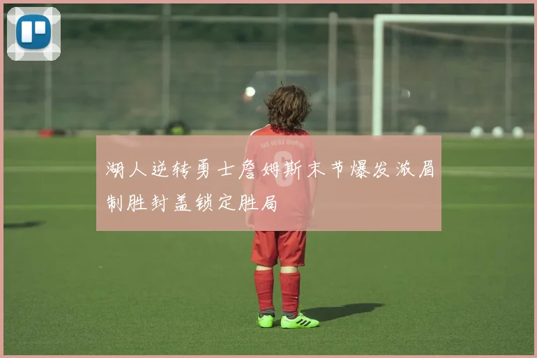 湖人逆转勇士詹姆斯末节爆发浓眉制胜封盖锁定胜局