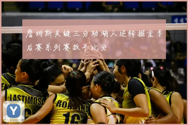 詹姆斯关键三分助湖人逆转掘金季后赛系列赛扳平比分