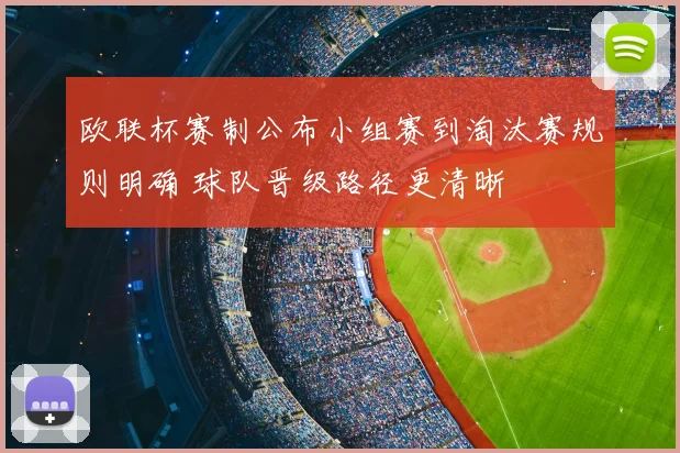 欧联杯赛制公布小组赛到淘汰赛规则明确 球队晋级路径更清晰