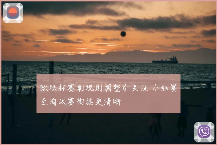 欧联杯赛制规则调整引关注 小组赛至淘汰赛衔接更清晰