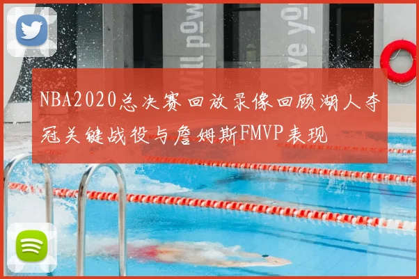 NBA2020总决赛回放录像回顾湖人夺冠关键战役与詹姆斯FMVP表现