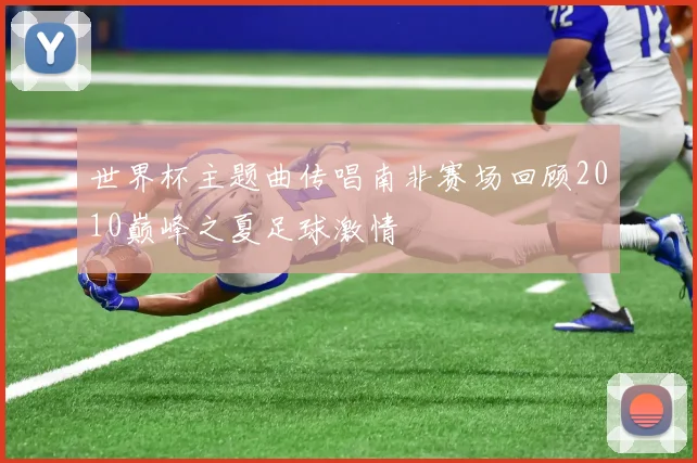 世界杯主题曲传唱南非赛场回顾2010巅峰之夏足球激情