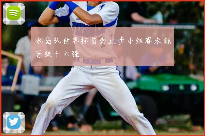 冰岛队世界杯首秀止步小组赛未能晋级十六强