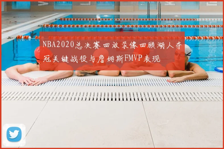 NBA2020总决赛回放录像回顾湖人夺冠关键战役与詹姆斯FMVP表现