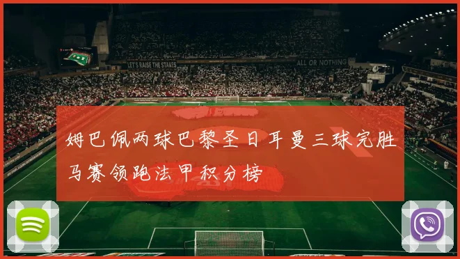 姆巴佩两球巴黎圣日耳曼三球完胜马赛领跑法甲积分榜