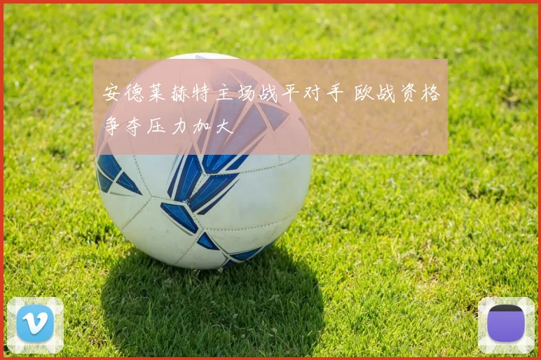 安德莱赫特主场战平对手 欧战资格争夺压力加大