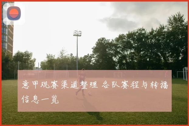 意甲观赛渠道整理 各队赛程与转播信息一览