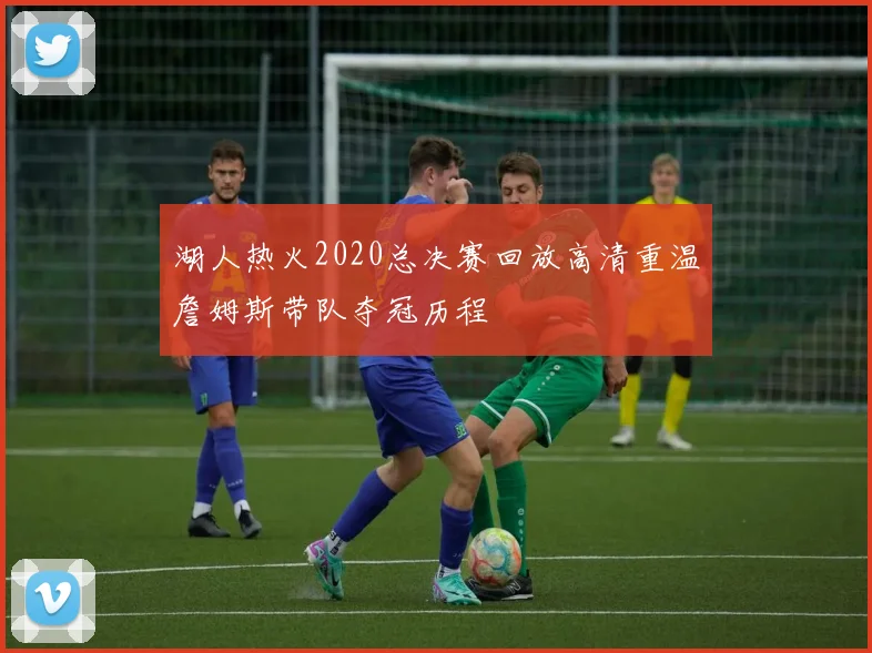 湖人热火2020总决赛回放高清重温詹姆斯带队夺冠历程