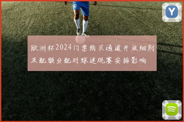 欧洲杯2024门票购买通道开放细则及配额分配对球迷观赛安排影响