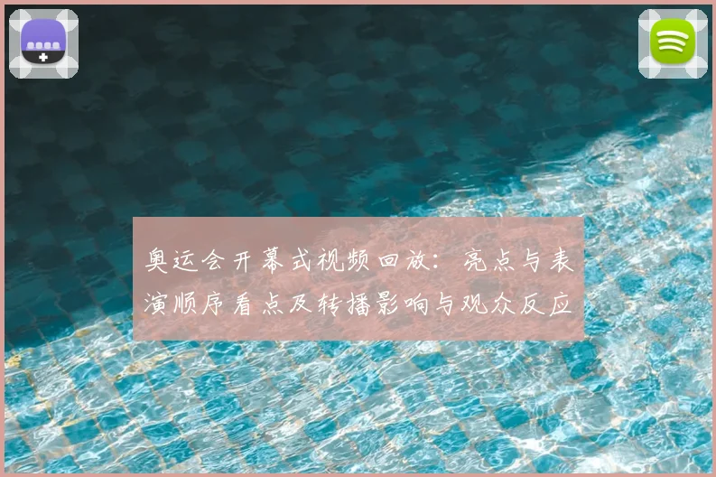 奥运会开幕式视频回放:亮点与表演顺序看点及转播影响与观众反应