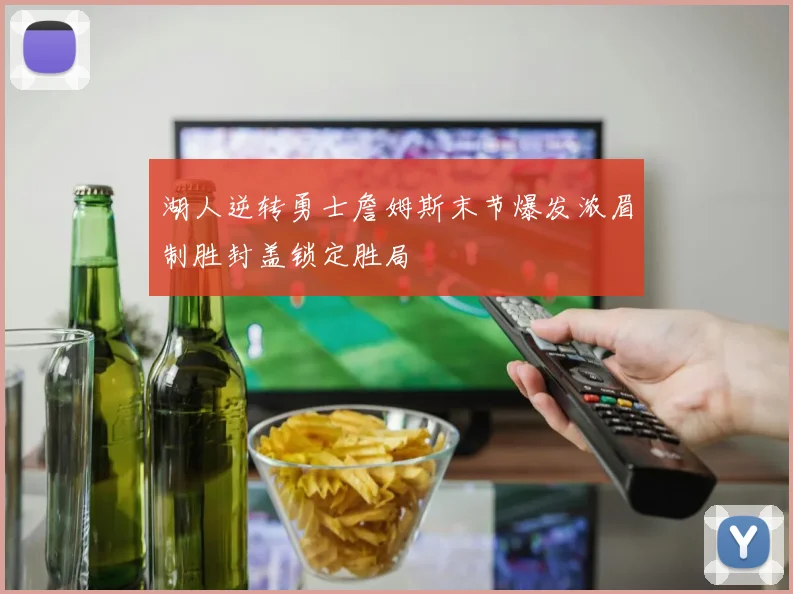 湖人逆转勇士詹姆斯末节爆发浓眉制胜封盖锁定胜局