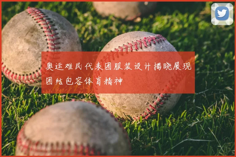 奥运难民代表团服装设计揭晓展现团结包容体育精神