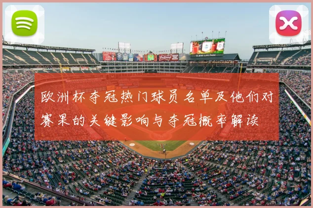 欧洲杯夺冠热门球员名单及他们对赛果的关键影响与夺冠概率解读