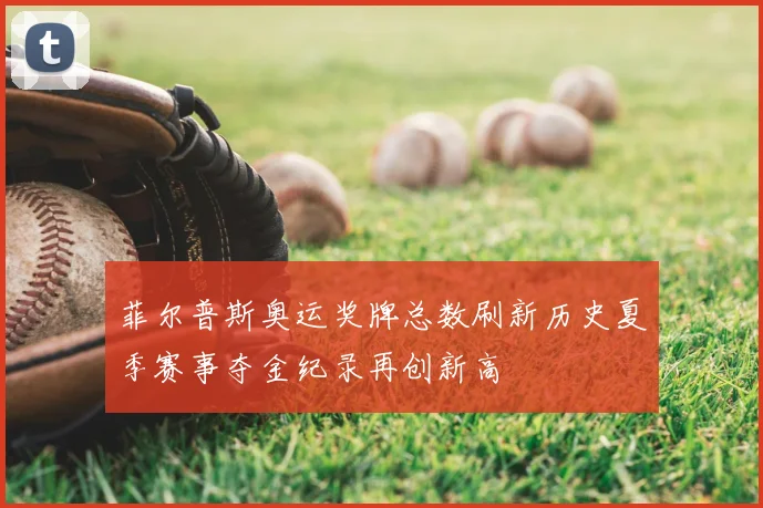 菲尔普斯奥运奖牌总数刷新历史夏季赛事夺金纪录再创新高