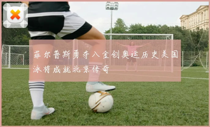 菲尔普斯勇夺八金创奥运历史美国泳将成就北京传奇